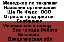 Менеджер по закупкам › Название организации ­ Ша-Ле-Фудс, ООО › Отрасль предприятия ­ Снабжение › Минимальный оклад ­ 40 000 - Все города Работа » Вакансии   . Владимирская обл.,Муромский р-н